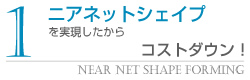 ニアネットシェイプを実現したから、コストダウン!